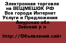 Электронная торговля на ВЕЩМЕШОК.РФ - Все города Интернет » Услуги и Предложения   . Амурская обл.,Зейский р-н